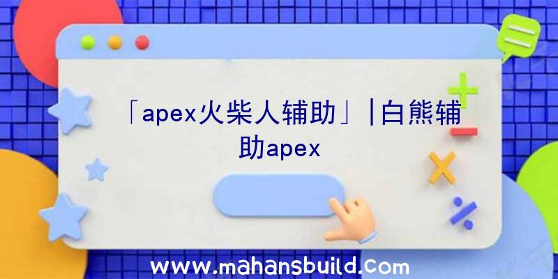 「apex火柴人辅助」|白熊辅助apex